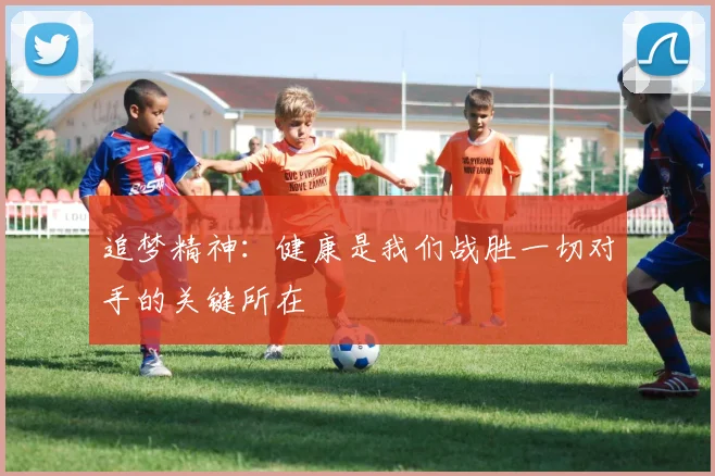 追梦精神：健康是我们战胜一切对手的关键所在