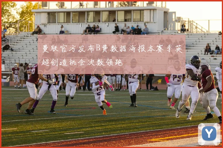 曼联官方发布B费数据海报本赛季英超创造机会次数领跑