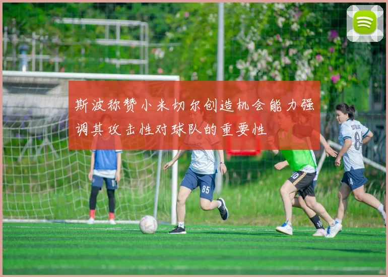 斯波称赞小米切尔创造机会能力强调其攻击性对球队的重要性