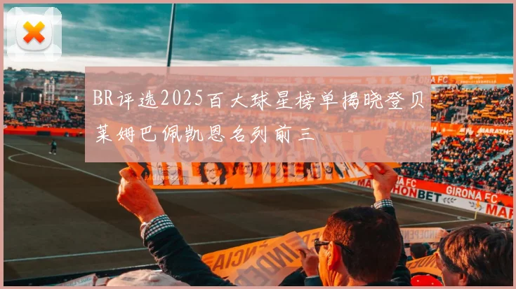 BR评选2025百大球星榜单揭晓登贝莱姆巴佩凯恩名列前三
