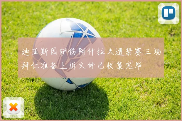 迪亚斯因铲伤阿什拉夫遭禁赛三场拜仁准备上诉文件已收集完毕