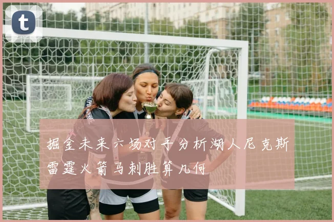 掘金未来六场对手分析湖人尼克斯雷霆火箭马刺胜算几何