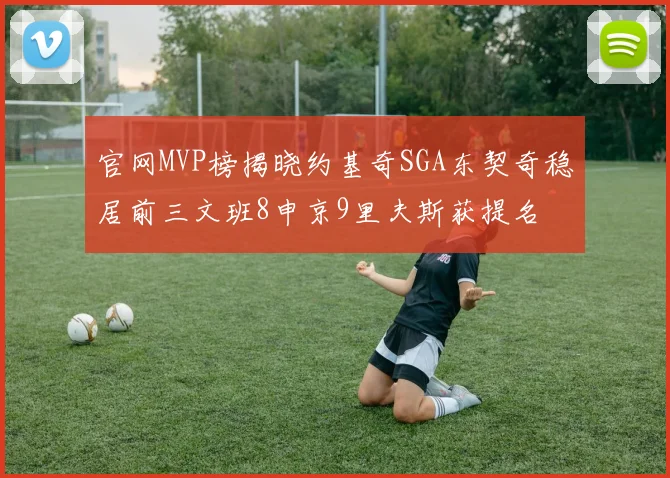 官网MVP榜揭晓约基奇SGA东契奇稳居前三文班8申京9里夫斯获提名