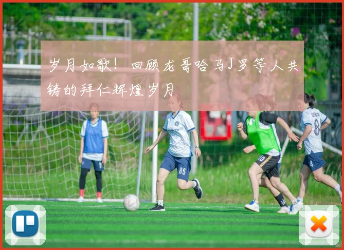 岁月如歌！回顾龙哥哈马J罗等人共铸的拜仁辉煌岁月