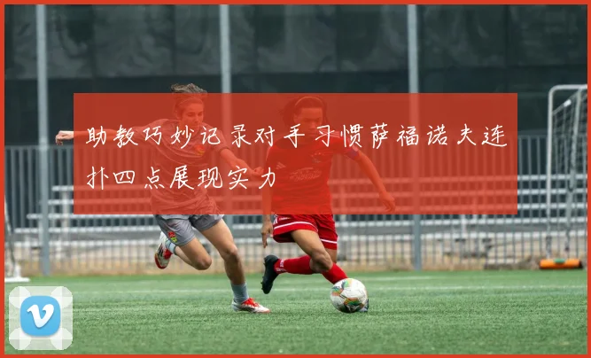 助教巧妙记录对手习惯萨福诺夫连扑四点展现实力
