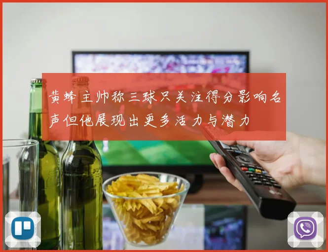 黄蜂主帅称三球只关注得分影响名声但他展现出更多活力与潜力