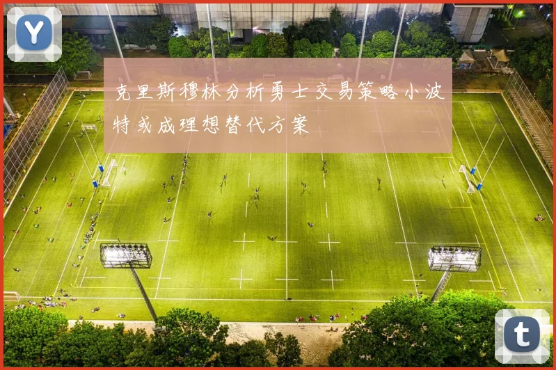 克里斯穆林分析勇士交易策略小波特或成理想替代方案
