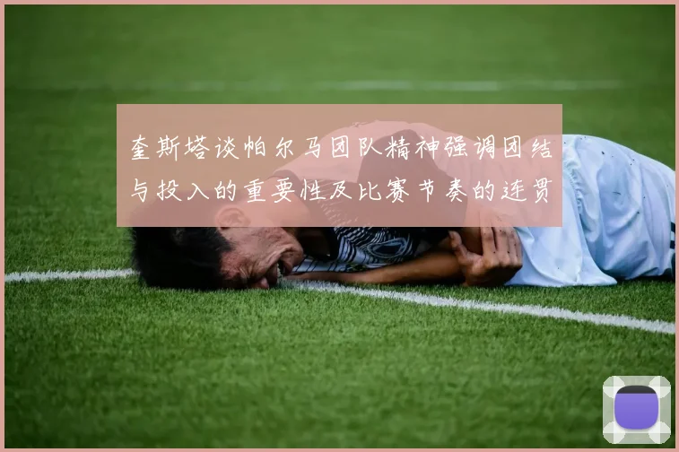 奎斯塔谈帕尔马团队精神强调团结与投入的重要性及比赛节奏的连贯性