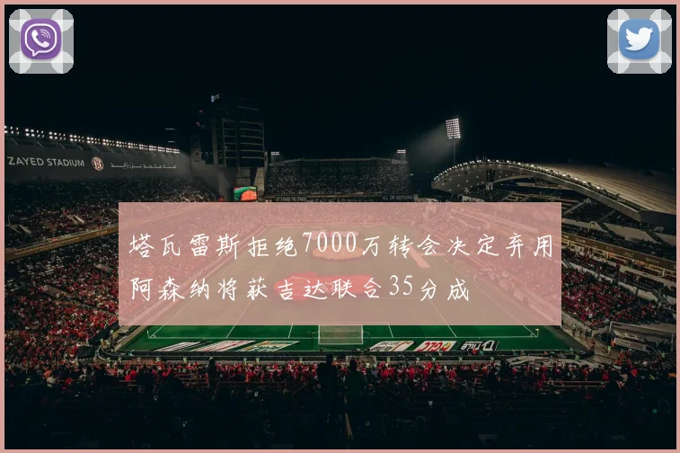 塔瓦雷斯拒绝7000万转会决定弃用阿森纳将获吉达联合35分成