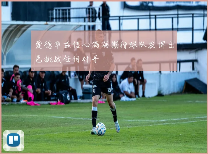 爱德华兹信心满满期待球队发挥出色挑战任何对手