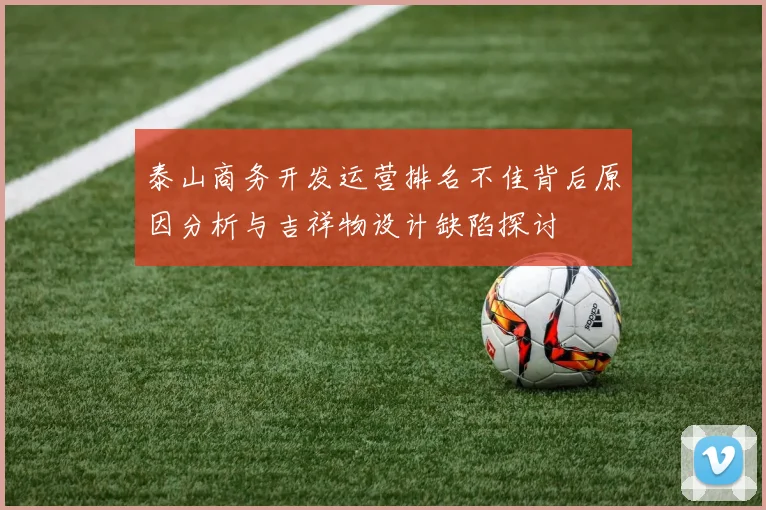 泰山商务开发运营排名不佳背后原因分析与吉祥物设计缺陷探讨